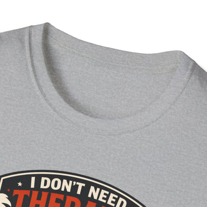 I Don't Need Therapy T-Shirt