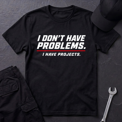 I Have Projects  T-Shirt