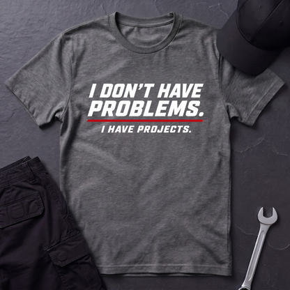 I Have Projects  T-Shirt