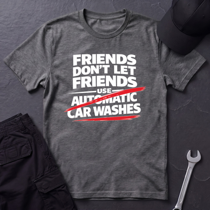Friends Don't Use Automatic Car Washes T-Shirt