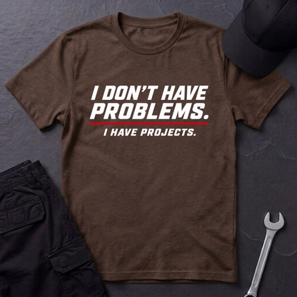 I Have Projects  T-Shirt